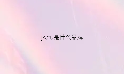 jkafu是什么品牌(jaakaru是什么牌子)