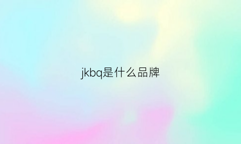 jkbq是什么品牌(jbk是什么牌子)