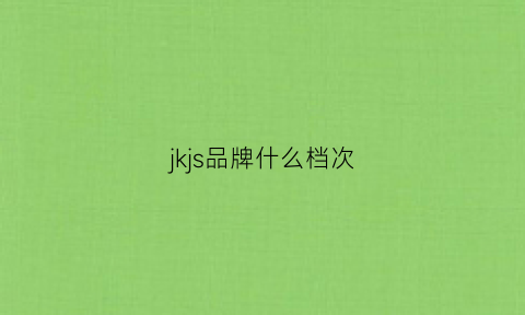 jkjs品牌什么档次(jk是什么牌子)