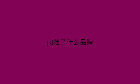 jkl鞋子什么品牌(jkl是什么牌子)