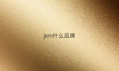 jkm什么品牌(jwmck是什么牌子)