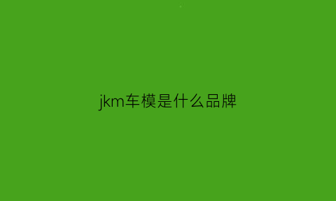 jkm车模是什么品牌(jdm车模品牌)