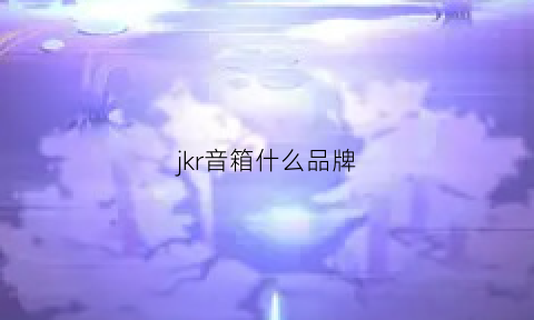 jkr音箱什么品牌(jnk是什么音箱)