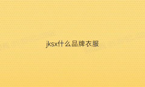 jksx什么品牌衣服(jks是什么牌子)