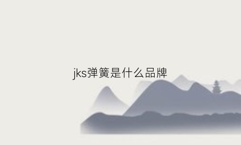 jks弹簧是什么品牌(kyb弹簧怎么样)