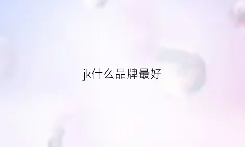 jk什么品牌最好(jk什么牌子)