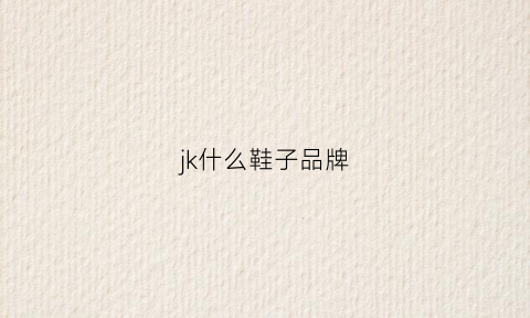 jk什么鞋子品牌(jk鞋什么牌子好)