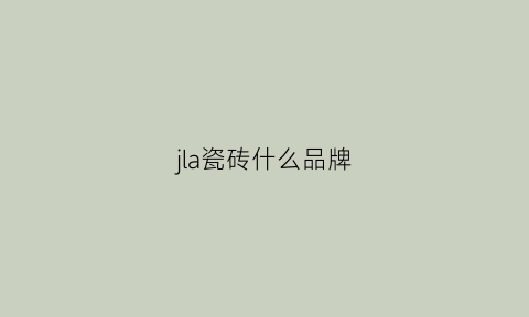 jla瓷砖什么品牌(kingceramics瓷砖)