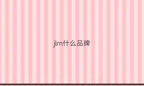 jlm什么品牌(jmlord是什么牌子jmlord)