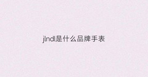 jlndl是什么品牌手表(jdcrown是什么牌子手表)