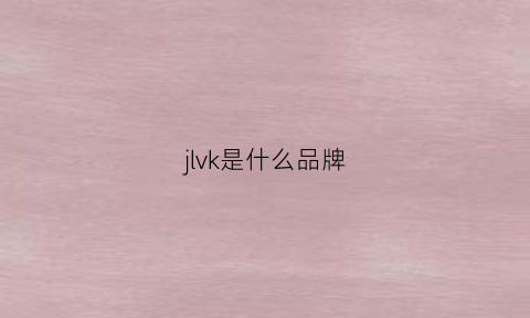 jlvk是什么品牌(jukll是什么牌子)