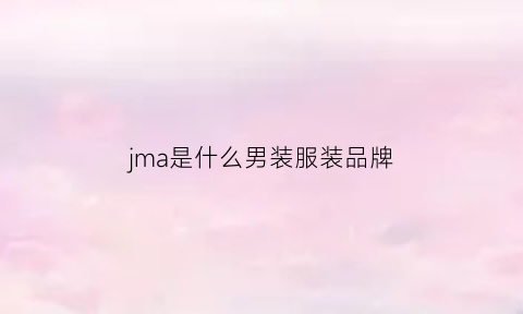 jma是什么男装服装品牌(jma衣服是什么牌子)