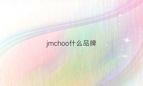 jmchoo什么品牌(jmchoo什么品牌怎么读)