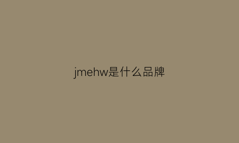 jmehw是什么品牌(jmehw是什么牌子)