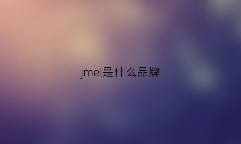 jmel是什么品牌(jmehw是什么牌子)