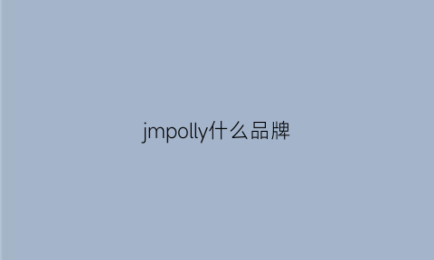 jmpolly什么品牌(jmpolly什么牌子怎么样)