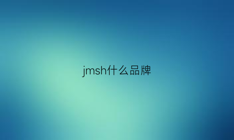 jmsh什么品牌(jmh是什么牌子)