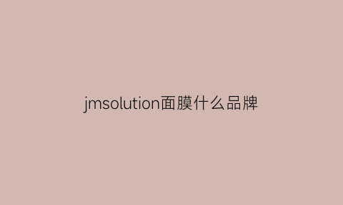 jmsolution面膜什么品牌(jmsolution面膜怎么样)