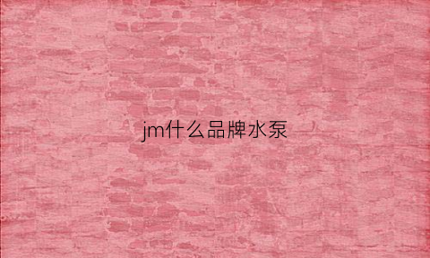 jm什么品牌水泵(jeneca水泵)