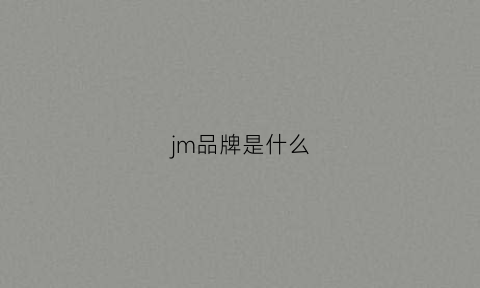 jm品牌是什么(jm品牌是什么牌子)