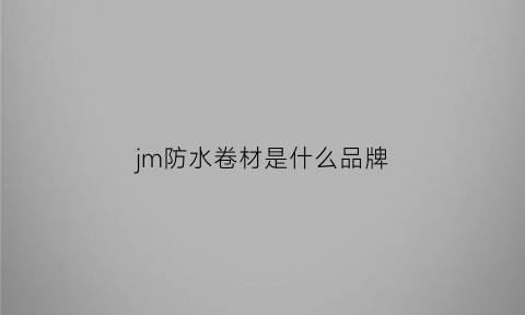 jm防水卷材是什么品牌(js防水卷材是什么意思)