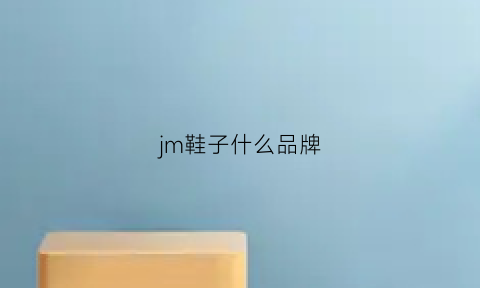 jm鞋子什么品牌(jm鞋子是哪国牌子)