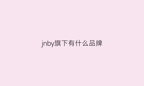 jnby旗下有什么品牌(jnby什么档次)