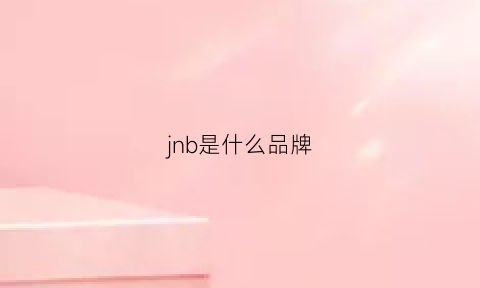 jnb是什么品牌(jnna是什么牌子)