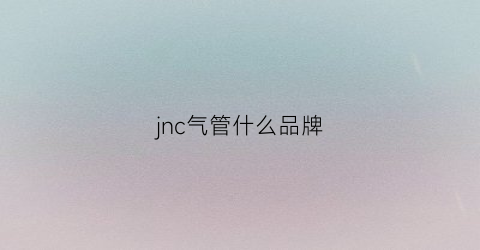 jnc气管什么品牌