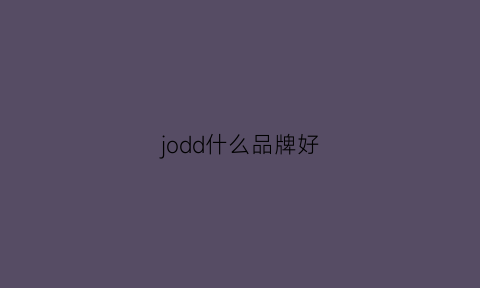 jodd什么品牌好(jdd是什么品牌)