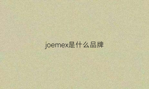 joemex是什么品牌(joemebel是什么牌子)