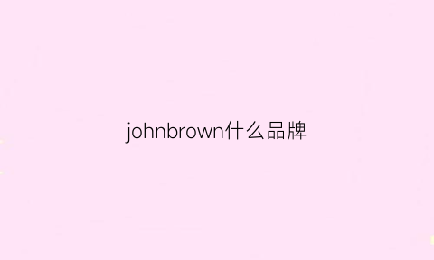 johnbrown什么品牌(johnwill是什么品牌)