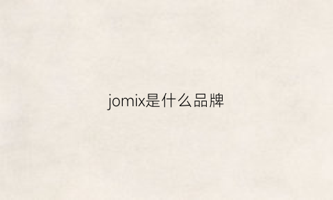 jomix是什么品牌(jomey什么牌子)