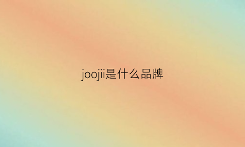 joojii是什么品牌(joxoo是什么品牌)