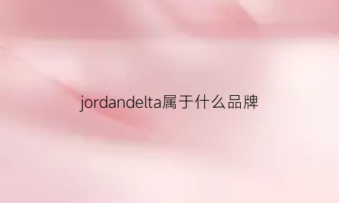 jordandelta属于什么品牌(jordandelta系列)