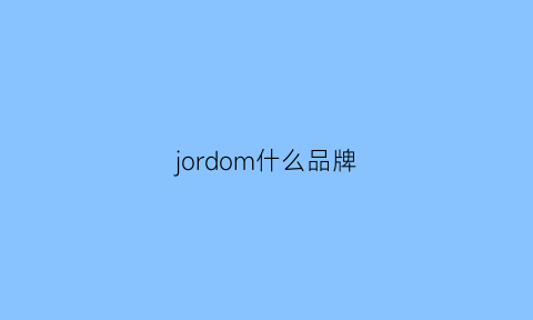 jordom什么品牌(jomdvdo是什么品牌)