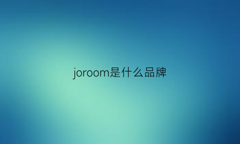 joroom是什么品牌(jooomel是什么品牌)