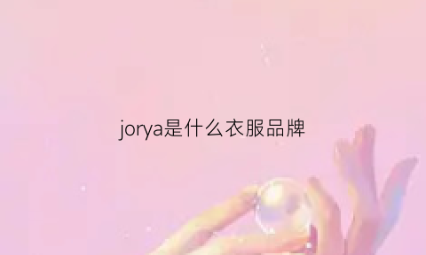 jorya是什么衣服品牌(joryachyi是什么牌子)