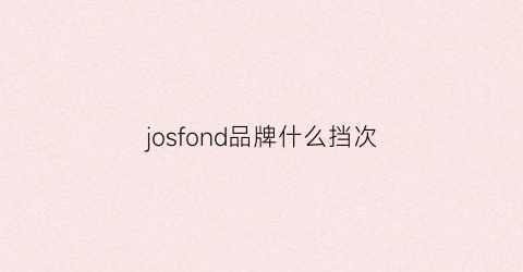 josfond品牌什么挡次(joie品牌是什么档次)