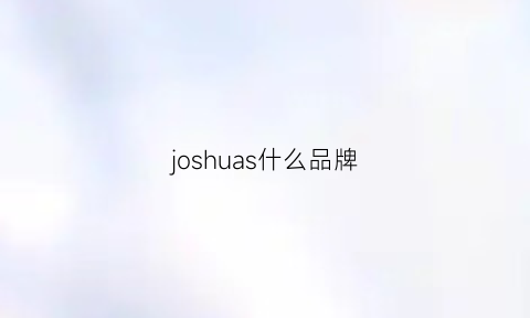 joshuas什么品牌(joshiyan是什么牌子)