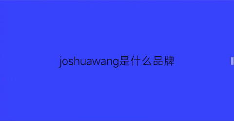 joshuawang是什么品牌(joshua是什么牌子)