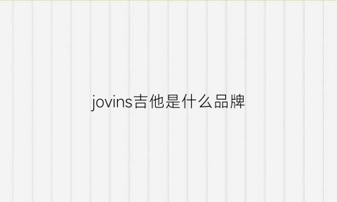 jovins吉他是什么品牌(jervis吉他价格)