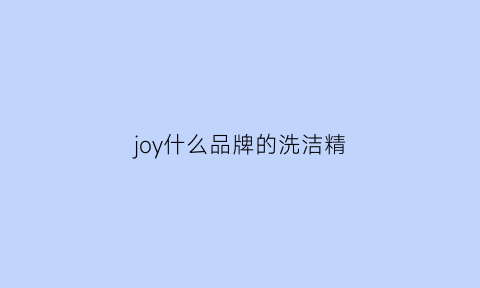 joy什么品牌的洗洁精(洗洁精品牌知乎)