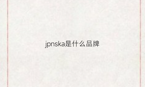 jpnska是什么品牌(jannsk什么牌子)