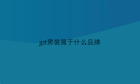 jpt男装属于什么品牌(jpe男装属于什么档次)