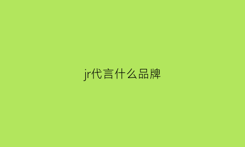 jr代言什么品牌(jkldior代言)