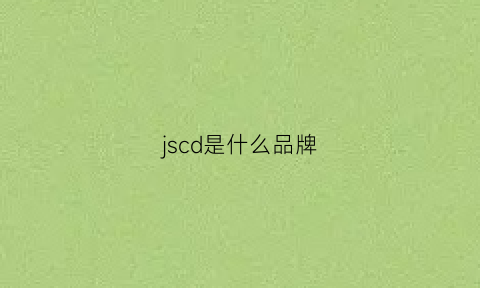 jscd是什么品牌(jsbd是什么牌子)