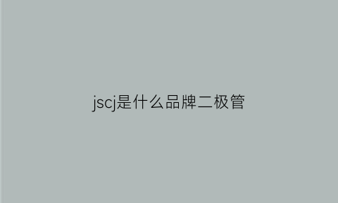 jscj是什么品牌二极管