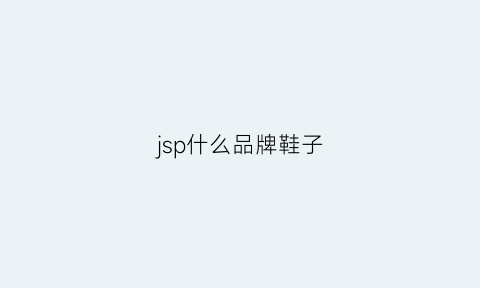 jsp什么品牌鞋子(jsp是什么品牌)