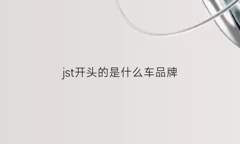 jst开头的是什么车品牌